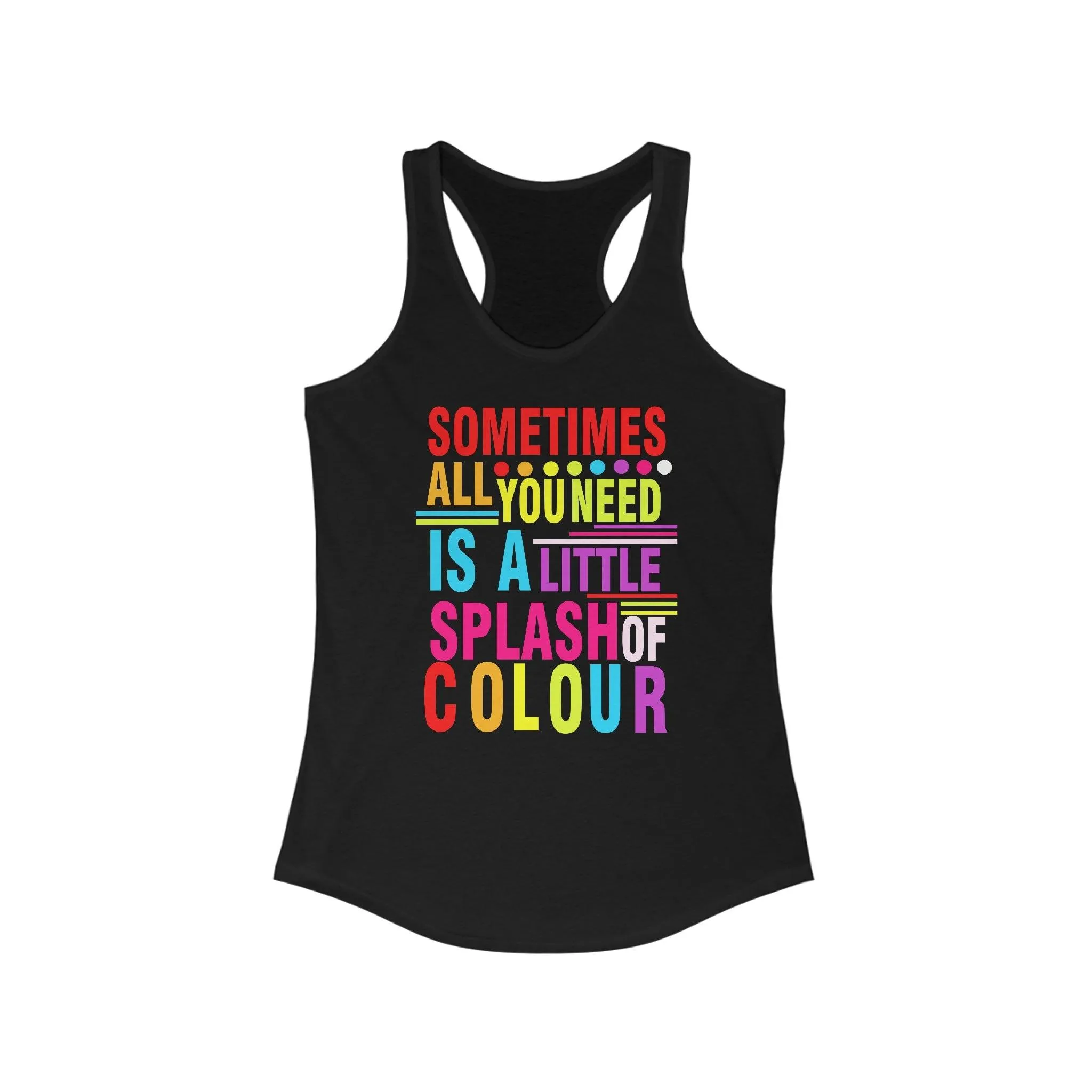 Sometimes All You Need Is A Little Splash Of Colour Racerback, With designs that are sure to brighten up any day